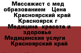 Массажист с мед. образованием › Цена ­ 300 - Красноярский край, Красноярск г. Медицина, красота и здоровье » Медицинские услуги   . Красноярский край